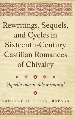 Rewritings, Sequels, and Cycles in Sixteenth-Century Castilian Romances of Chivalry : 'Aquella Inacabable Aventura'
