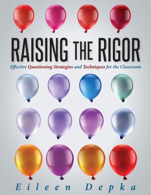 Raising the Rigor : Effective Questioning Strategies and Techniques for the Classroom