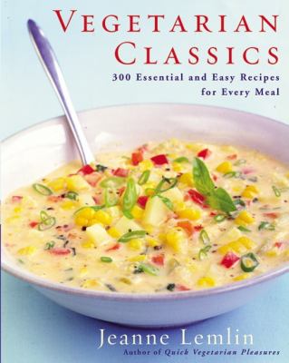 Vegetarian Classics : 300 Essential and Easy Recipes for Every Meal