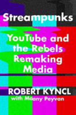 Streampunks : YouTube and the Rebels Remaking Media