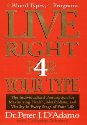 Live Right 4 Your Type : 4 Blood Types, 4 Program -- the Individualized Prescription for Maximizing Health, Metabolism, and Vitality in Every Stage of Your Life