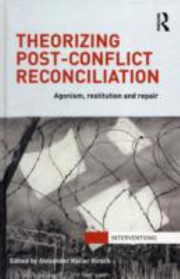 Theorizing Post-Conflict Reconciliation : Agonism, Restitution and Repair