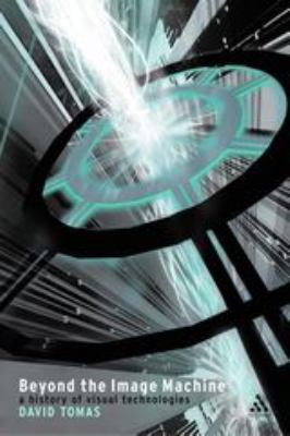 Beyond the Image Machine : A History of Visual Technologies