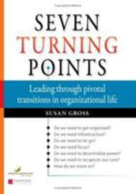 Seven Turning Points : Leading Through Pivotal Transitions in Organizational Life