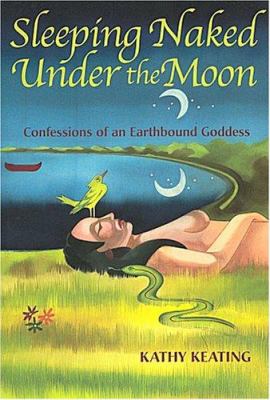 Sleeping Naked under the Moon : Confessions of an Earthbound Goddess