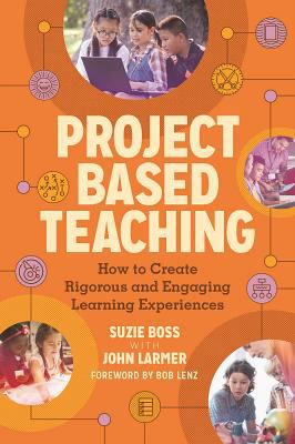 Project Based Teaching : How to Create Rigorous and Engaging Learning Experiences