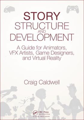 Story Structure and Development : A Guide for Animators, VFX Artists, Game Designers, and Virtual Reality