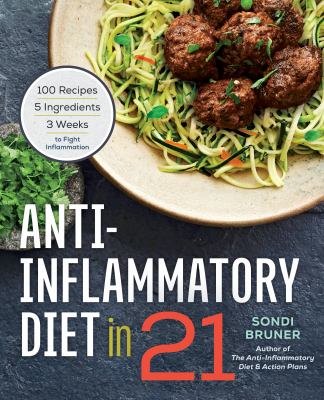 Anti-Inflammatory Diet in 21 : 100 Recipes, 5 Ingredients, and 3 Weeks to Fight Inflammation