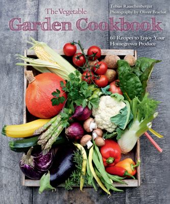 The Vegetable Garden Cookbook : 60 Recipes to Enjoy Your Home-Grown Produce