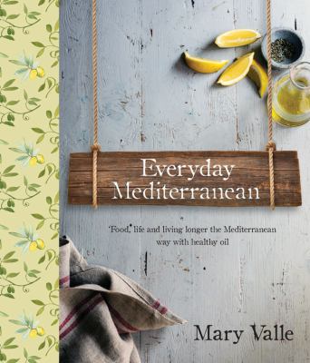 Everyday Mediterranean : Food Life, and Living Longer the Mediterranean Way with Healthy Oils