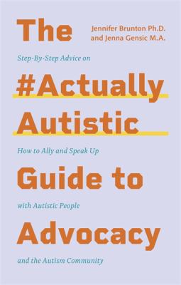 The #ActuallyAutistic Guide to Advocacy : Step-By-Step Advice on How to Ally and Speak up with Autistic People and the Autism Community
