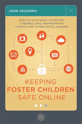 Keeping Foster Children Safe Online : Positive Strategies to Prevent Cyberbullying, Inappropriate Contact, and Other Digital Dangers