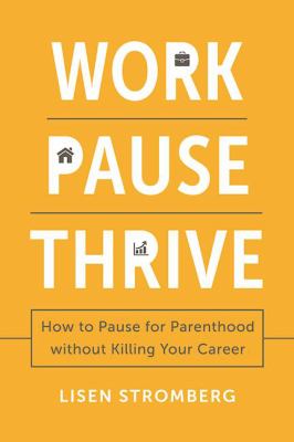 Work Pause Thrive : How to Pause for Parenthood Without Killing Your Career