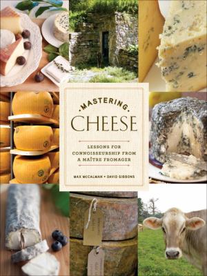 Mastering Cheese : Lessons for Connoisseurship from a Maître Fromager