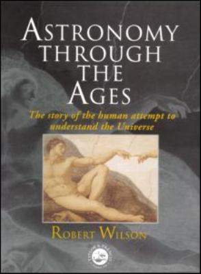 Astronomy Through the Ages : The Story of the Human Attempt to Understand the Universe