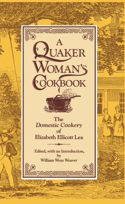 A Quaker Woman's Cookbook : The Domestic Cookery of Elizabeth Ellicott Lea