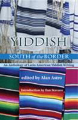 Yiddish South of the Border : An Anthology of Latin American Yiddish Writing