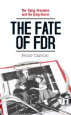 The Fate of FDR : The Dying President and the Lying Doctor