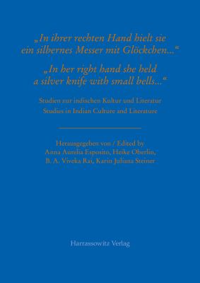 'in Ihrer Rechten Hand Hielt Sie ein Silbernes Messer Mit Glockchen ... ' / 'in Her Right Hand She Held a Silver Knife with Small Bells ... ' : Studien Zur Indischen Kultur und Literatur / Studies in Indian Culture and Literature