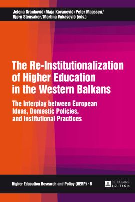 The Re-Institutionalization of Higher Education in the Western Balkans : The Interplay Between European Ideas, Domestic Policies, and Institutional Practices