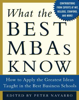 What the Best MBAs Know : How to Apply the Greatest Ideas Taught in the Best Business Schools