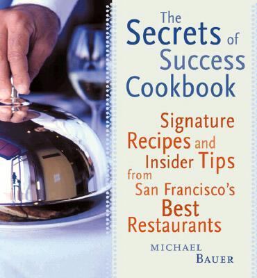 The Secrets of Success Cookbook : Signature Dishes and Insider Tips from San Francisco's Best Restaurants