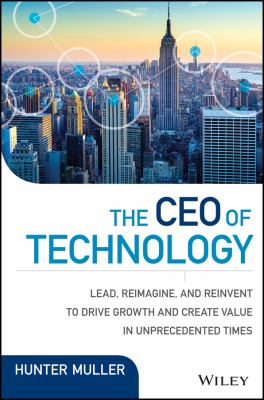 The CEO of Technology : Lead, Reimagine, and Reinvent to Drive Growth and Create Value in Unprecedented Times