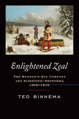 Enlightened Zeal : The Hudson's Bay Company and Scientific Networks, 1670-1870