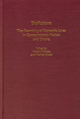 Biofictions : The Rewriting of Romantic Lives in Contemporary Fiction and Drama
