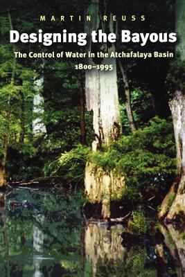 Designing the Bayous : The Control of Water in the Atchafalaya Basin, 1800-1995