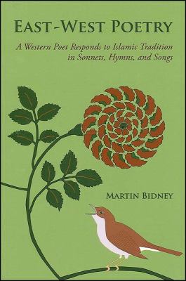 East-West Poetry : A Western Poet Responds to Islamic Tradition in Sonnets, Hymns, and Songs