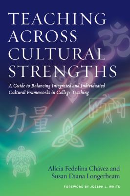 Teaching Across Cultural Strengths : A Guide to Balancing Integrated and Individuated Cultural Frameworks in College Teaching