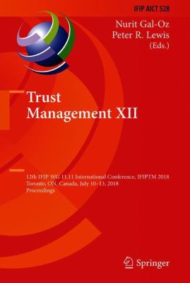 Trust Management XII : 12th IFIP WG 11. 11 International Conference, IFIPTM 2018, Toronto, on, Canada, July 10-13, 2018, Proceedings