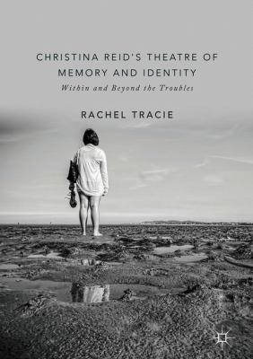 Christina Reid's Theatre of Memory and Identity : Within and Beyond the Troubles