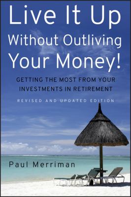 Live It up Without Outliving Your Money! : Getting the Most from Your Investments in Retirement