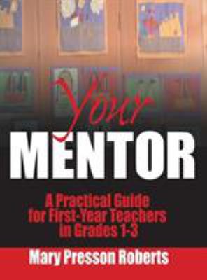 Your Mentor : A Practical Guide for First-Year Teachers in Grades 1-3