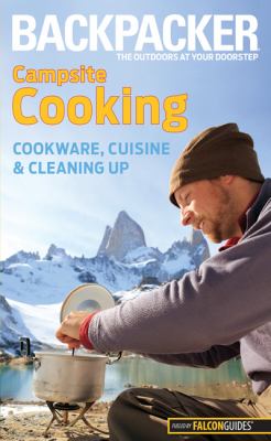 Backpacker Magazine's Campsite Cooking : Cookware, Cuisine, and Cleaning Up