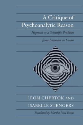 A Critique of Psychoanalytic Reason : Hypnosis as a Scientific Problem from Lavoisier to Lacan