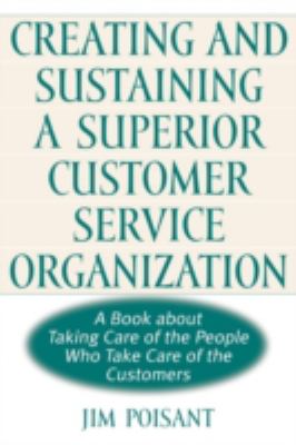 Creating and Sustaining a Superior Customer Service Organization : A Book about Taking Care of the People Who Take Care of the Customers