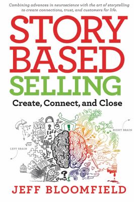 Story Based Selling : Create, Connect, and Close