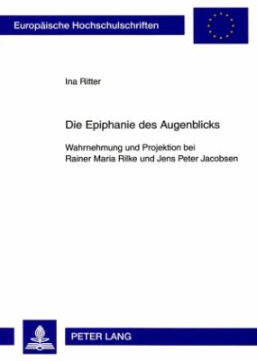 Die Epiphanie des Augenblicks : Wahrnehmung und Projektion Bei Rainer Maria Rilke und Jens Peter Jacobsen