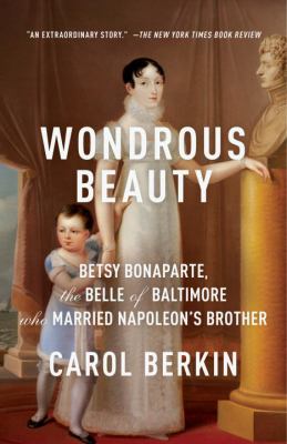 Wondrous Beauty : Betsy Bonaparte, the Belle of Baltimore Who Married Napoleon's Brother