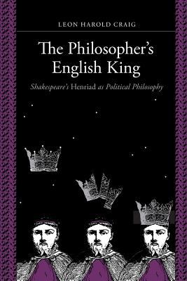 The Philosopher`s English King - Shakespeare`s Henriad As Political Philosophy