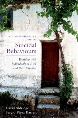 A Comprehensive Guide to Suicidal Behaviours : Working with Individuals at Risk and Their Families