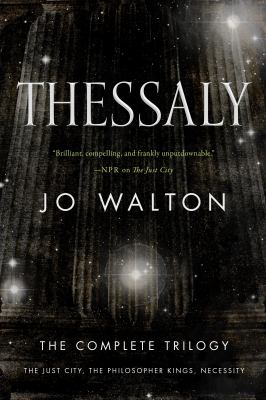 Thessaly : The Complete Trilogy (the Just City, the Philosopher Kings, Necessity)