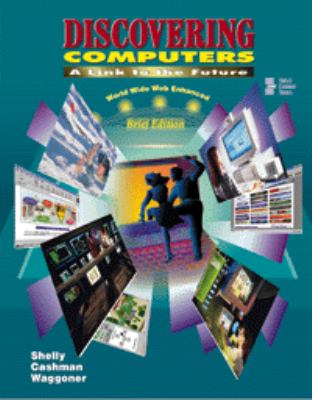 Discovering Computers : A Link to the Future World Wide Web Enhanced Brief Edition