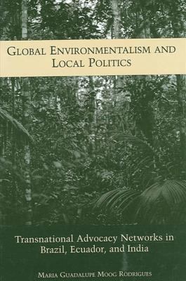 Global Environmentalism and Local Politics : Transnational Advocacy Networks in Brazil, Ecuador, and India