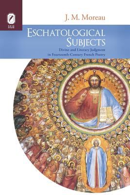 Eschatological Subjects : Divine and Literary Judgment in Fourteenth-Century French Poetry