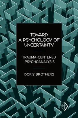 Toward a Psychology of Uncertainty : Trauma-Centered Psychoanalysis