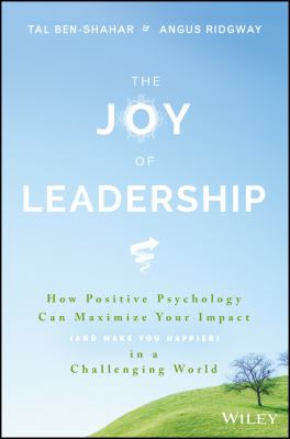 The Joy of Leadership : How Positive Psychology Can Maximize Your Impact (and Make You Happier) in a Challenging World